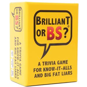 CAN YOU TELL WHEN YOUR FRIENDS ARE BLUFFING? Put your BS detector to the test with Brilliant or BS?, the unpredictable bluffing trivia game for adults and teens that will keep everyone guessing. EASY TO LEARN: Read a trivia question then hold court as the other players answer secretly and attempt to convince you that they know the correct answer without saying it. To win, be the best at guessing who’s brilliant and who’s just faking it! WHAT'S INCLUDED: 108 cards including 88 trivia questions (categories include Entertainment, Food & Drink, Geography, Sports, History, Science & Tech), 6 sets of ABC answer cards, Brilliant and BS Cards, Instructions. This is the first edition core game